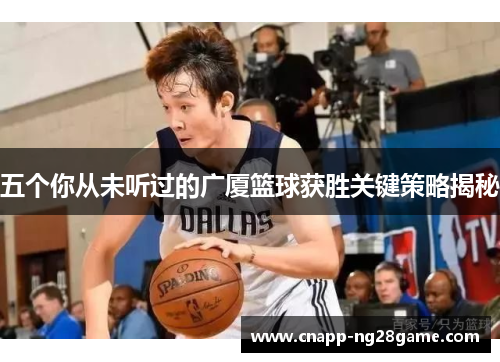 五个你从未听过的广厦篮球获胜关键策略揭秘 五个你从未听过的广厦篮球获胜关键策略揭秘