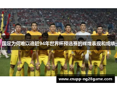 国足为何难以追赶94年世界杯预选赛的辉煌表现和成绩 国足为何难以追赶94年世界杯预选赛的辉煌表现和成绩