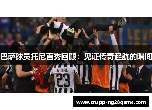 巴萨球员托尼首秀回顾:见证传奇起航的瞬间 巴萨球员托尼首秀回顾:见证传奇起航的瞬间