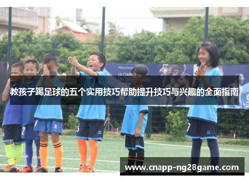 教孩子踢足球的五个实用技巧帮助提升技巧与兴趣的全面指南