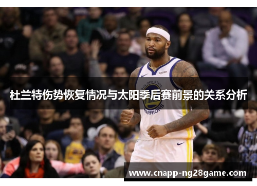 杜兰特伤势恢复情况与太阳季后赛前景的关系分析 杜兰特伤势恢复情况与太阳季后赛前景的关系分析