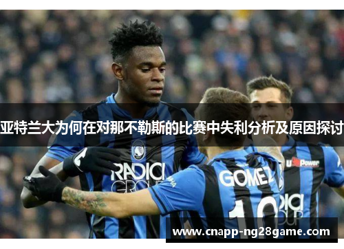 亚特兰大为何在对那不勒斯的比赛中失利分析及原因探讨