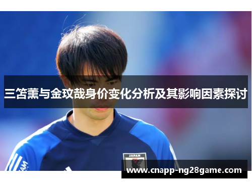 三笘薰与金玟哉身价变化分析及其影响因素探讨