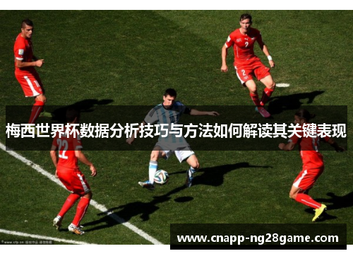 梅西世界杯数据分析技巧与方法如何解读其关键表现