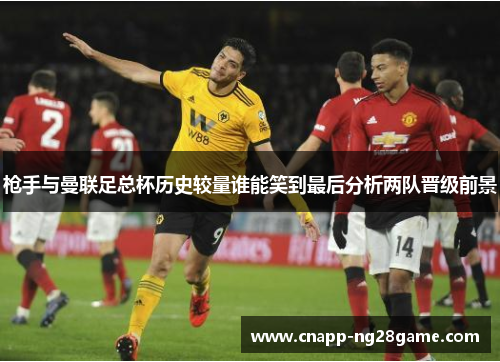 枪手与曼联足总杯历史较量谁能笑到最后分析两队晋级前景 枪手与曼联足总杯历史较量谁能笑到最后分析两队晋级前景