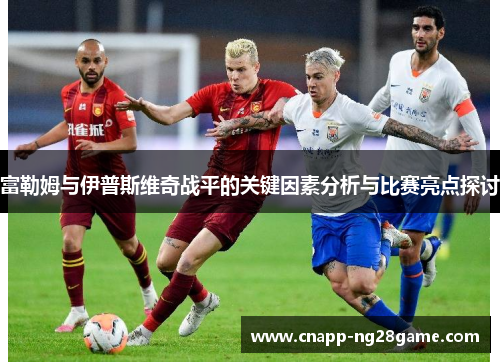富勒姆与伊普斯维奇战平的关键因素分析与比赛亮点探讨