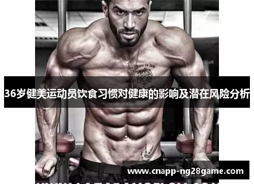 36岁健美运动员饮食习惯对健康的影响及潜在风险分析