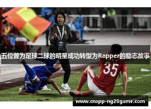 五位曾为足球二球的明星成功转型为Rapper的励志故事