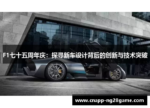 F1七十五周年庆：探寻新车设计背后的创新与技术突破