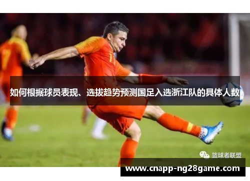 如何根据球员表现、选拔趋势预测国足入选浙江队的具体人数 如何根据球员表现、选拔趋势预测国足入选浙江队的具体人数
