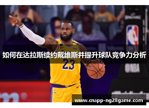 如何在达拉斯续约戴维斯并提升球队竞争力分析 如何在达拉斯续约戴维斯并提升球队竞争力分析