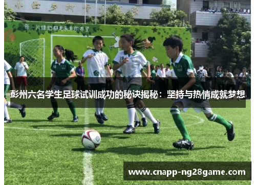 彭州六名学生足球试训成功的秘诀揭秘：坚持与热情成就梦想
