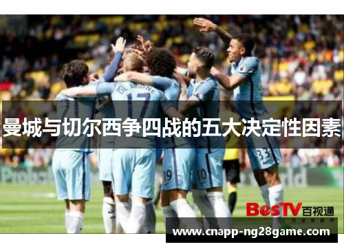曼城与切尔西争四战的五大决定性因素 曼城与切尔西争四战的五大决定性因素