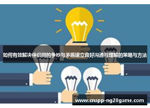 如何有效解决伴侣间的争吵与矛盾建立良好沟通与理解的策略与方法 如何有效解决伴侣间的争吵与矛盾建立良好沟通与理解的策略与方法