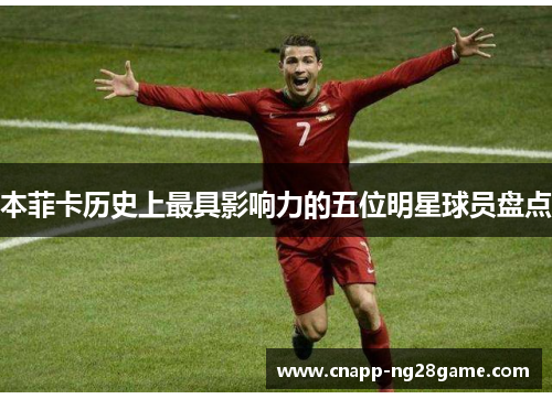 本菲卡历史上最具影响力的五位明星球员盘点 本菲卡历史上最具影响力的五位明星球员盘点