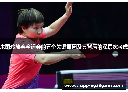 朱雨玲放弃全运会的五个关键原因及其背后的深层次考虑