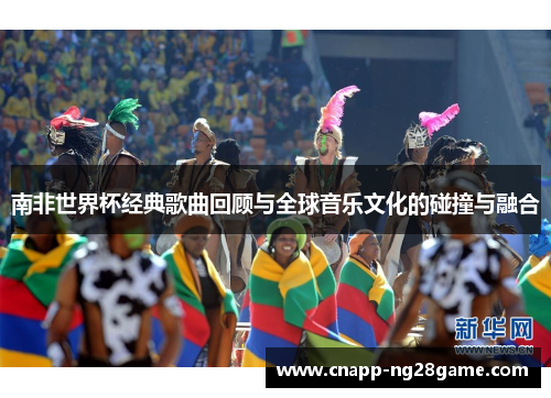 南非世界杯经典歌曲回顾与全球音乐文化的碰撞与融合 南非世界杯经典歌曲回顾与全球音乐文化的碰撞与融合
