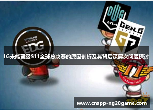 IG未能晋级S11全球总决赛的原因剖析及其背后深层次问题探讨