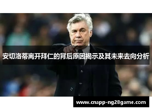 安切洛蒂离开拜仁的背后原因揭示及其未来去向分析