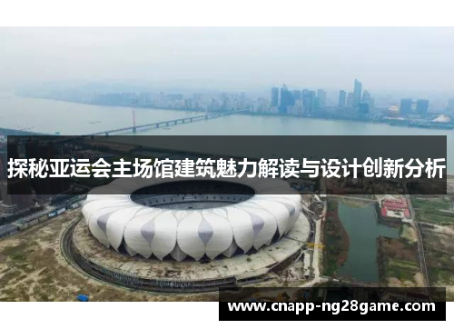 探秘亚运会主场馆建筑魅力解读与设计创新分析