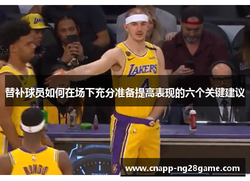 替补球员如何在场下充分准备提高表现的六个关键建议