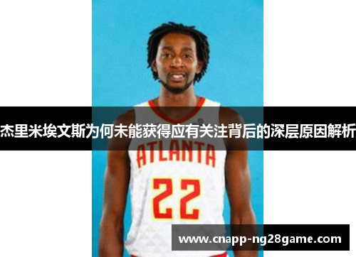 杰里米埃文斯为何未能获得应有关注背后的深层原因解析 杰里米埃文斯为何未能获得应有关注背后的深层原因解析