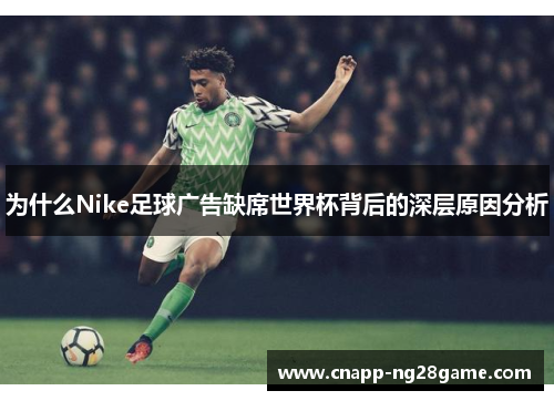 为什么Nike足球广告缺席世界杯背后的深层原因分析 为什么Nike足球广告缺席世界杯背后的深层原因分析