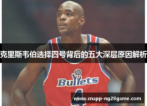 克里斯韦伯选择四号背后的五大深层原因解析 克里斯韦伯选择四号背后的五大深层原因解析