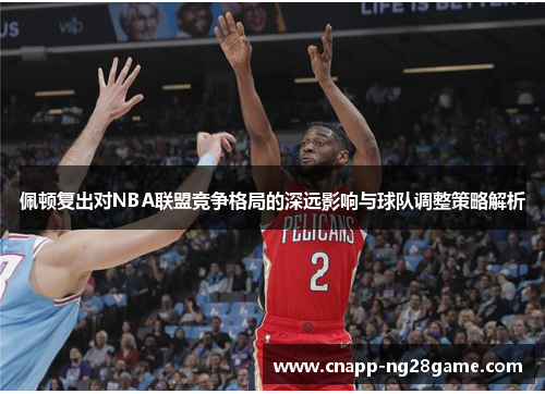 佩顿复出对NBA联盟竞争格局的深远影响与球队调整策略解析 佩顿复出对NBA联盟竞争格局的深远影响与球队调整策略解析