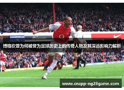 博格坎普为何被誉为足球历史上的传奇人物及其深远影响力解析