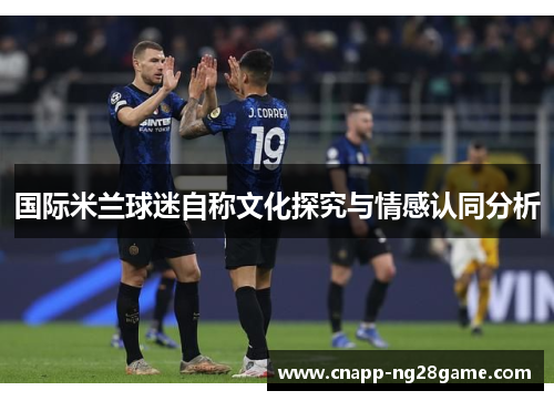 国际米兰球迷自称文化探究与情感认同分析 国际米兰球迷自称文化探究与情感认同分析
