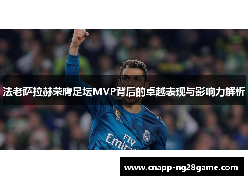 法老萨拉赫荣膺足坛MVP背后的卓越表现与影响力解析 法老萨拉赫荣膺足坛MVP背后的卓越表现与影响力解析