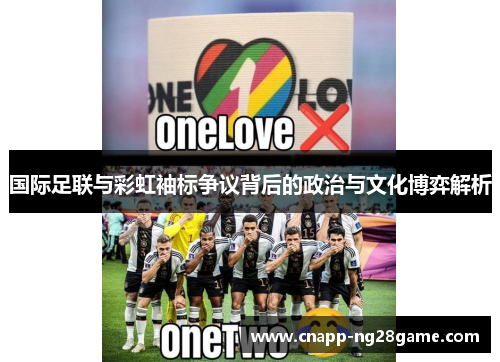 国际足联与彩虹袖标争议背后的政治与文化博弈解析 国际足联与彩虹袖标争议背后的政治与文化博弈解析