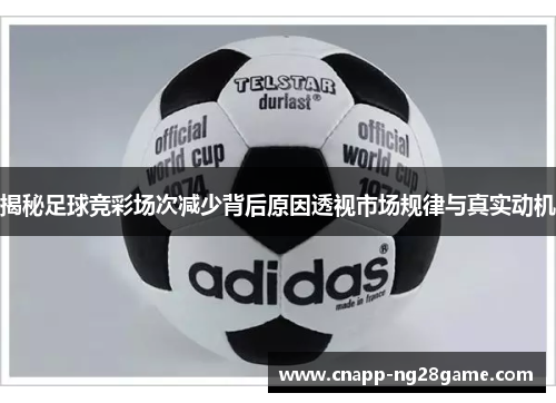 揭秘足球竞彩场次减少背后原因透视市场规律与真实动机