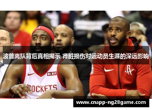 波普离队背后真相揭示 肾脏损伤对运动员生涯的深远影响 波普离队背后真相揭示 肾脏损伤对运动员生涯的深远影响