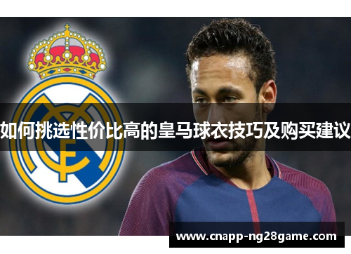 如何挑选性价比高的皇马球衣技巧及购买建议