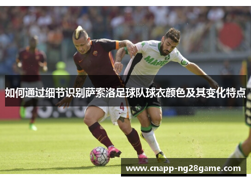 如何通过细节识别萨索洛足球队球衣颜色及其变化特点 如何通过细节识别萨索洛足球队球衣颜色及其变化特点