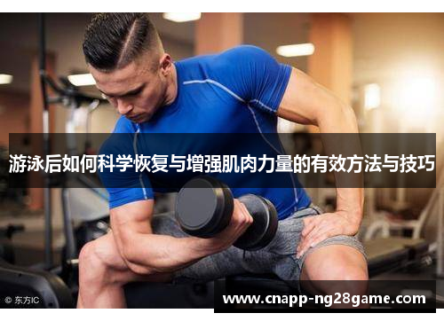 游泳后如何科学恢复与增强肌肉力量的有效方法与技巧