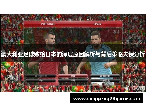 澳大利亚足球败给日本的深层原因解析与背后策略失误分析