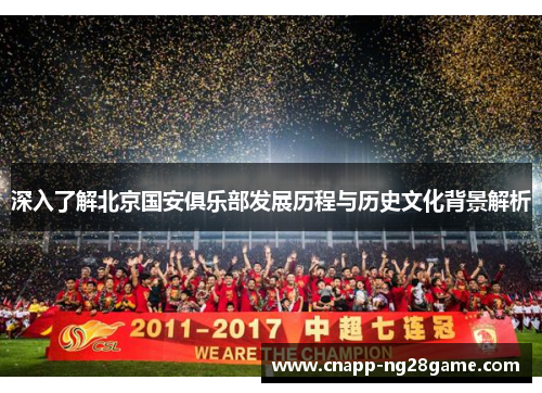 深入了解北京国安俱乐部发展历程与历史文化背景解析