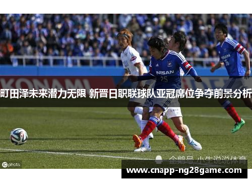 町田泽未来潜力无限 新晋日职联球队亚冠席位争夺前景分析