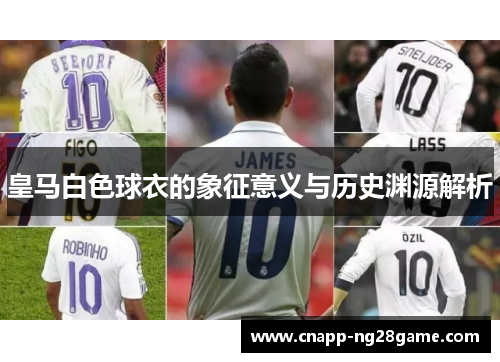 皇马白色球衣的象征意义与历史渊源解析