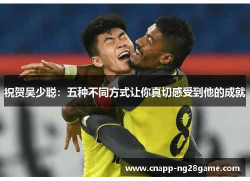 祝贺吴少聪：五种不同方式让你真切感受到他的成就