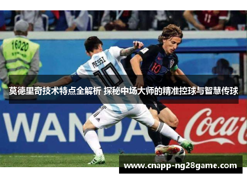 莫德里奇技术特点全解析 探秘中场大师的精准控球与智慧传球 莫德里奇技术特点全解析 探秘中场大师的精准控球与智慧传球