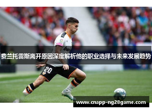 费兰托雷斯离开原因深度解析他的职业选择与未来发展趋势 费兰托雷斯离开原因深度解析他的职业选择与未来发展趋势