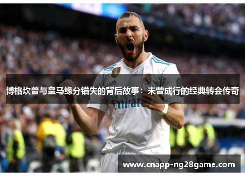 博格坎普与皇马缘分错失的背后故事:未曾成行的经典转会传奇 博格坎普与皇马缘分错失的背后故事:未曾成行的经典转会传奇