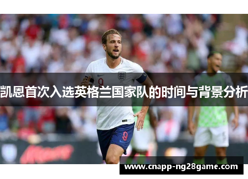 凯恩首次入选英格兰国家队的时间与背景分析