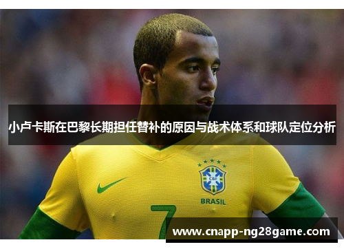 小卢卡斯在巴黎长期担任替补的原因与战术体系和球队定位分析 小卢卡斯在巴黎长期担任替补的原因与战术体系和球队定位分析