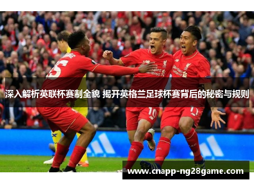 深入解析英联杯赛制全貌 揭开英格兰足球杯赛背后的秘密与规则 深入解析英联杯赛制全貌 揭开英格兰足球杯赛背后的秘密与规则