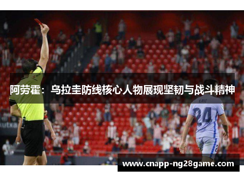 阿劳霍：乌拉圭防线核心人物展现坚韧与战斗精神